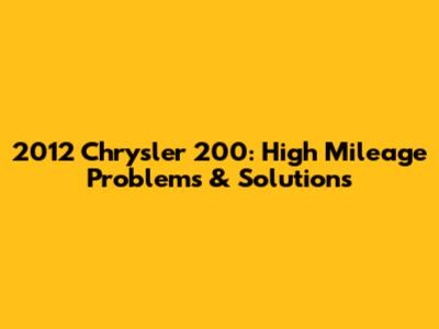 2012 Chrysler 200: High Mileage Problems & Solutions