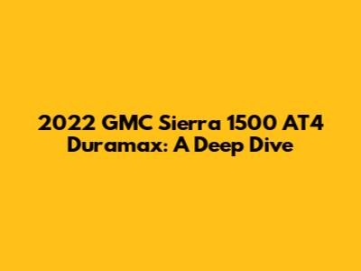 2022 GMC Sierra 1500 AT4 Duramax: A Deep Dive