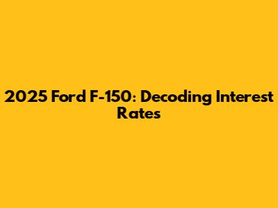 2025 Ford F-150: Decoding Interest Rates
