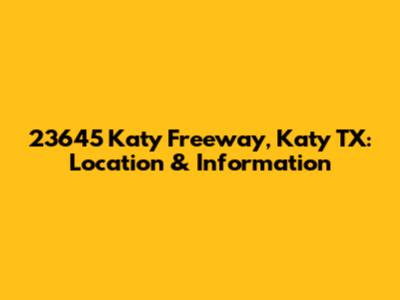 23645 Katy Freeway, Katy TX: Location & Information
