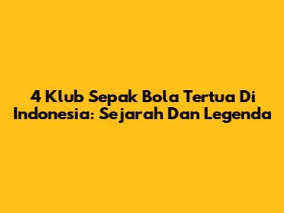 4 Klub Sepak Bola Tertua Di Indonesia: Sejarah Dan Legenda