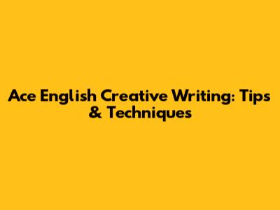 Ace English Creative Writing: Tips & Techniques