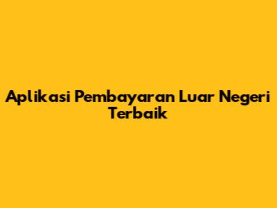 Aplikasi Pembayaran Luar Negeri Terbaik