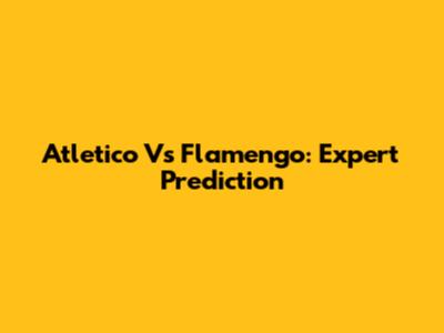 Atletico Vs Flamengo: Expert Prediction