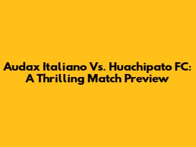 Audax Italiano Vs. Huachipato FC: A Thrilling Match Preview