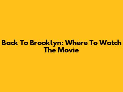 Back To Brooklyn: Where To Watch The Movie
