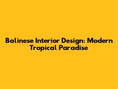 Balinese Interior Design: Modern Tropical Paradise