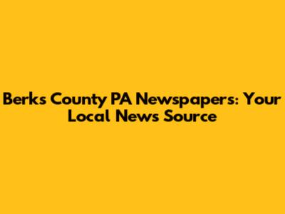 Berks County PA Newspapers: Your Local News Source