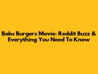 Bob's Burgers Movie: Reddit Buzz & Everything You Need To Know