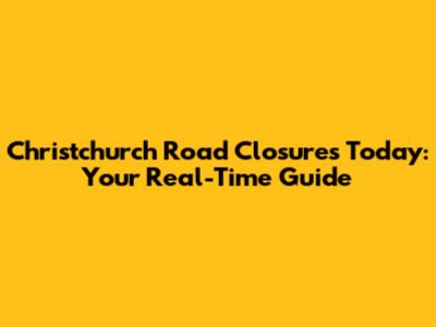Christchurch Road Closures Today: Your Real-Time Guide