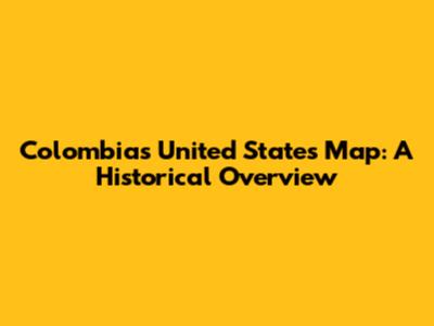 Colombia's United States Map: A Historical Overview