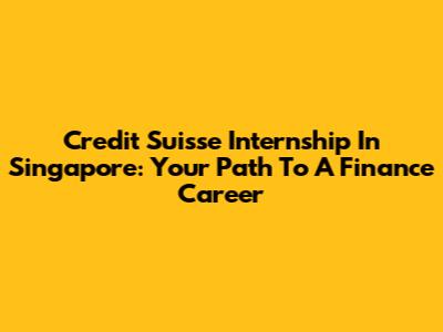 Credit Suisse Internship In Singapore: Your Path To A Finance Career