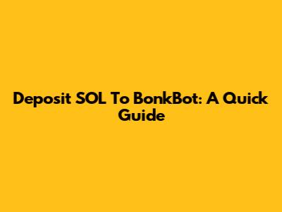 Deposit SOL To BonkBot: A Quick Guide
