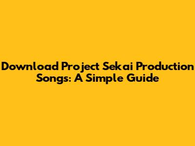 Download Project Sekai Production Songs: A Simple Guide