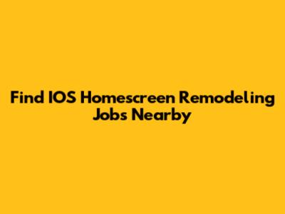 Find IOS Homescreen Remodeling Jobs Nearby