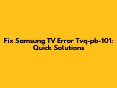 Fix Samsung TV Error Tvq-pb-101: Quick Solutions