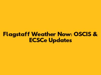 Flagstaff Weather Now: OSCIS & ECSCe Updates