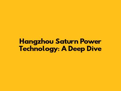Hangzhou Saturn Power Technology: A Deep Dive