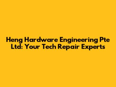Heng Hardware Engineering Pte Ltd: Your Tech Repair Experts