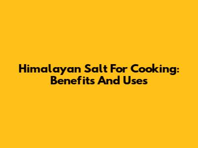 Himalayan Salt For Cooking: Benefits And Uses