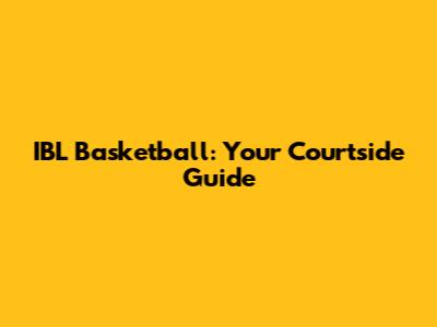 IBL Basketball: Your Courtside Guide