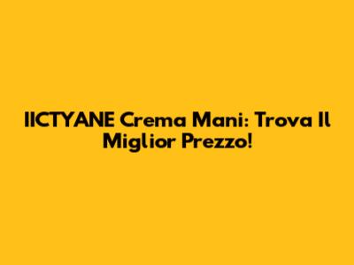 IICTYANE Crema Mani: Trova Il Miglior Prezzo!