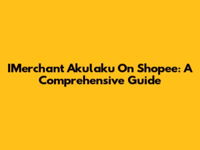 IMerchant Akulaku On Shopee: A Comprehensive Guide
