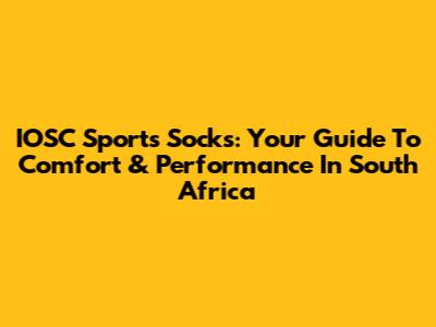 IOSC Sports Socks: Your Guide To Comfort & Performance In South Africa