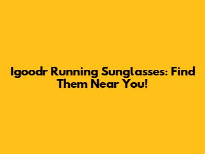 Igoodr Running Sunglasses: Find Them Near You!