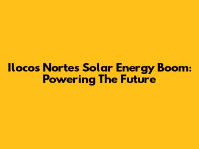 Ilocos Norte's Solar Energy Boom: Powering The Future