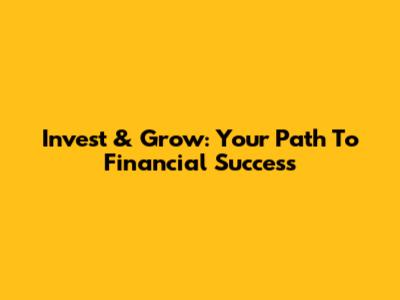 Invest & Grow: Your Path To Financial Success