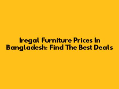 Iregal Furniture Prices In Bangladesh: Find The Best Deals