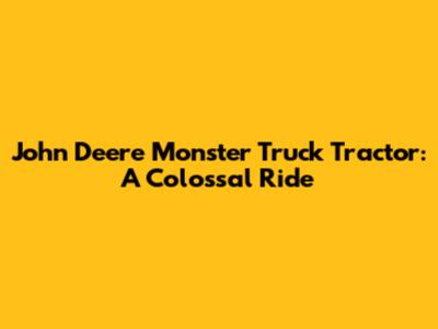 John Deere Monster Truck Tractor: A Colossal Ride