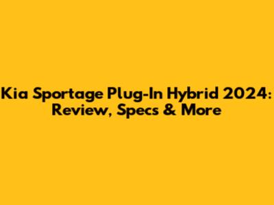 Kia Sportage Plug-In Hybrid 2024: Review, Specs & More