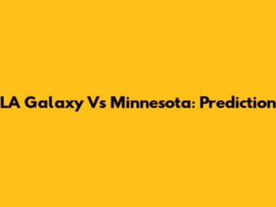 LA Galaxy Vs Minnesota: Prediction