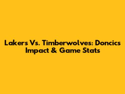 Lakers Vs. Timberwolves: Doncic's Impact & Game Stats