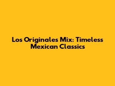 Los Originales Mix: Timeless Mexican Classics