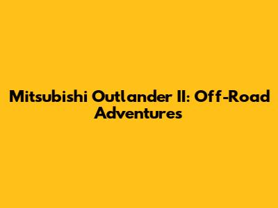 Mitsubishi Outlander II: Off-Road Adventures