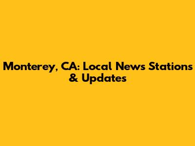 Monterey, CA: Local News Stations & Updates