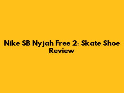 Nike SB Nyjah Free 2: Skate Shoe Review