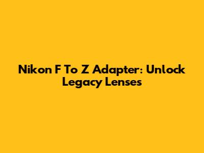 Nikon F To Z Adapter: Unlock Legacy Lenses