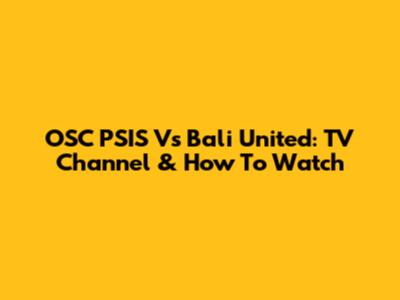 OSC PSIS Vs Bali United: TV Channel & How To Watch
