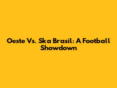 Oeste Vs. Ska Brasil: A Football Showdown