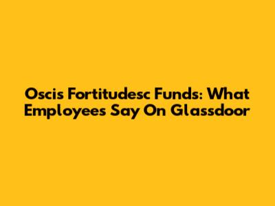 Oscis Fortitudesc Funds: What Employees Say On Glassdoor