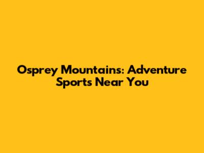 Osprey Mountains: Adventure Sports Near You