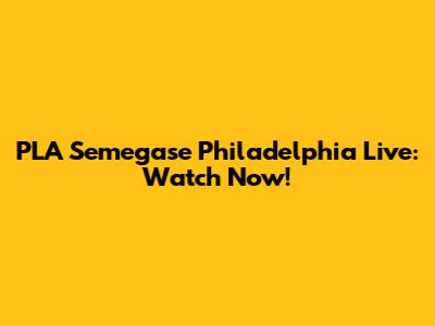 PLA Semegase Philadelphia Live: Watch Now!