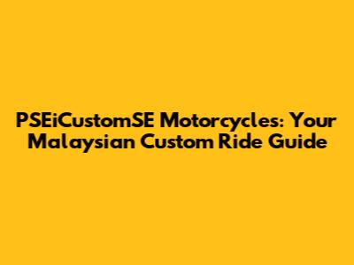 PSEiCustomSE Motorcycles: Your Malaysian Custom Ride Guide
