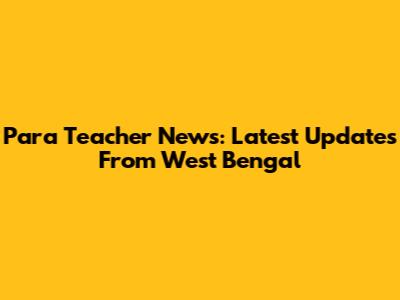 Para Teacher News: Latest Updates From West Bengal