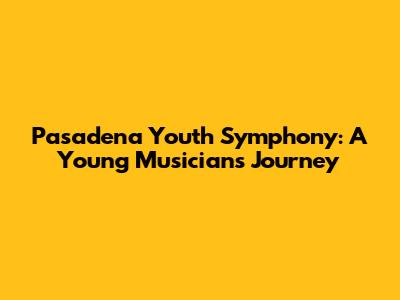 Pasadena Youth Symphony: A Young Musicians' Journey