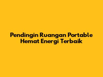 Pendingin Ruangan Portable Hemat Energi Terbaik